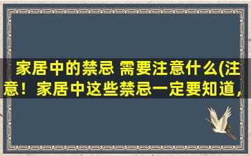 家居中的禁忌 需要注意什么(注意！家居中这些禁忌一定要知道，否则后果很严重！)